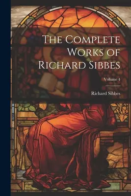 Das Gesamtwerk von Richard Sibbes; Band 4 - The Complete Works of Richard Sibbes; Volume 4