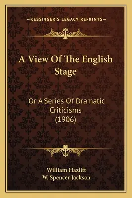 A View Of The English Stage: Oder Eine Reihe von Dramatik-Kritiken (1906) - A View Of The English Stage: Or A Series Of Dramatic Criticisms (1906)