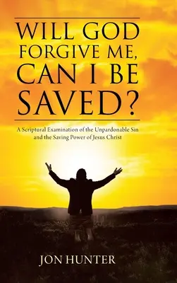 Wird Gott mir verzeihen, kann ich gerettet werden? Eine biblische Untersuchung über die unverzeihliche Sünde und die rettende Kraft Jesu Christi - Will God Forgive Me, Can I Be Saved?: A Scriptural Examination of the Unpardonable Sin and the Saving Power of Jesus Christ