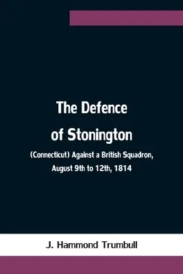 Die Verteidigung von Stonington (Connecticut) gegen ein britisches Geschwader, 9. bis 12. August 1814 - The Defence of Stonington (Connecticut) Against a British Squadron, August 9th to 12th, 1814