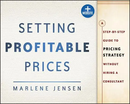 Profitable Preise festlegen, + Website: Eine Schritt-für-Schritt-Anleitung zur Preisstrategie - ohne einen Berater zu engagieren - Setting Profitable Prices, + Website: A Step-By-Step Guide to Pricing Strategy--Without Hiring a Consultant