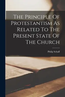 Das Prinzip des Protestantismus in Bezug auf den gegenwärtigen Zustand der Kirche - The Principle Of Protestantism As Related To The Present State Of The Church