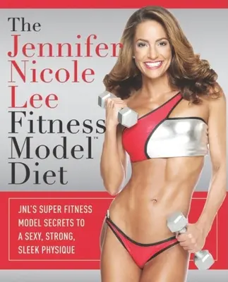 Die Jennifer Nicole Lee Fitness Model Diät: JNLs Super-Fitness-Model-Geheimnisse für einen sexy, starken und schlanken Körperbau - The Jennifer Nicole Lee Fitness Model Diet: JNL's Super Fitness Model Secrets to a Sexy, Strong, Sleek Physique