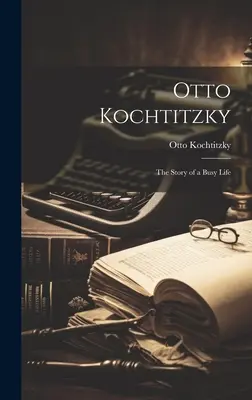 Otto Kochtitzky; die Geschichte eines bewegten Lebens - Otto Kochtitzky; the Story of a Busy Life