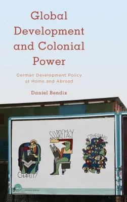 Globale Entwicklung und koloniale Macht: Deutsche Entwicklungspolitik im In- und Ausland - Global Development and Colonial Power: German Development Policy at Home and Abroad