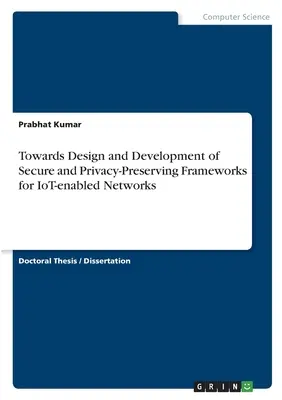 Entwurf und Entwicklung von sicheren und datenschutzfreundlichen Frameworks für IoT-fähige Netzwerke - Towards Design and Development of Secure and Privacy-Preserving Frameworks for IoT-enabled Networks