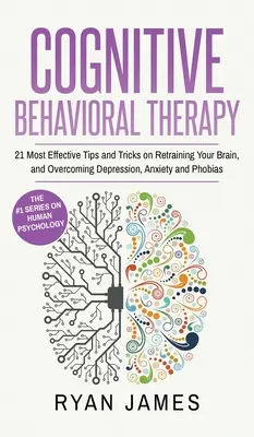 Kognitive Verhaltenstherapie: Die 21 wirksamsten Tipps und Tricks zur Umschulung Ihres Gehirns und zur Überwindung von Depressionen, Ängsten und Phobien (Kognitive Verhaltenstherapie) - Cognitive Behavioral Therapy: 21 Most Effective Tips and Tricks on Retraining Your Brain, and Overcoming Depression, Anxiety and Phobias (Cognitive