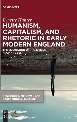 Humanismus, Kapitalismus und Rhetorik im frühneuzeitlichen England: Die Trennung des Bürgers vom Selbst - Humanism, Capitalism, and Rhetoric in Early Modern England: The Separation of the Citizen from the Self