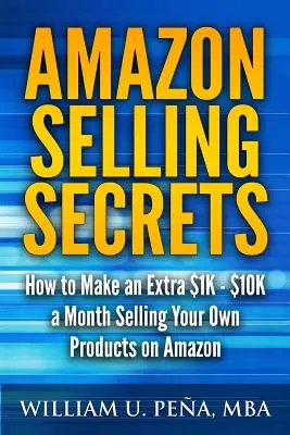 Amazon Selling Secrets: Wie Sie mit dem Verkauf Ihrer eigenen Produkte auf Amazon $1.000 - $10.000 pro Monat zusätzlich verdienen können - Amazon Selling Secrets: How to Make an Extra $1K - $10K a Month Selling Your Own Products on Amazon