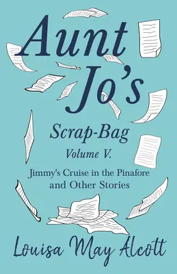 Tante Jo's Scrap-Bag, Band V;Jimmy's Cruise in the Pinafore, and Other Stories - Aunt Jo's Scrap-Bag, Volume V;Jimmy's Cruise in the Pinafore, and Other Stories