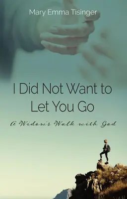 Ich wollte dich nicht gehen lassen: Der Weg einer Witwe mit Gott - I Did Not Want to Let You Go: A Widow's Walk with God