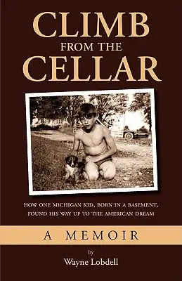 Aufstieg aus dem Keller: Wie ein Kind aus Michigan, das im Keller geboren wurde, seinen Weg nach oben zum amerikanischen Traum fand - Climb From the Cellar: How One Michigan Kid, Born in a Basement, Found His Way Up to the American Dream