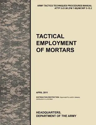 Tactical Employment of Mortars: Das offizielle U.S. Army Tactics, Techniques, and Procedures Manual ATTP 3-21.90 (FM 7-90)/MCWP 3-15.2 - Tactical Employment of Mortars: The official U.S. Army Tactics, Techniques, and Procedures manual ATTP 3-21.90 (FM 7-90)/MCWP 3-15.2