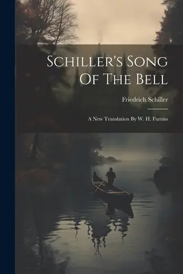 Schillers Lied von der Glocke: Eine neue Übersetzung von W. H. Furniss - Schiller's Song Of The Bell: A New Translation By W. H. Furniss