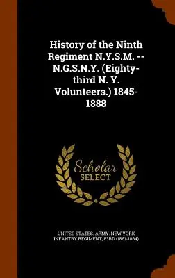 Geschichte des Neunten Regiments N.Y.S.M. -- N.G.S.N.Y. (Dreiundachtzigste N. Y. Volunteers.) 1845-1888 - History of the Ninth Regiment N.Y.S.M. -- N.G.S.N.Y. (Eighty-third N. Y. Volunteers.) 1845-1888