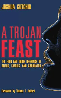 Ein trojanisches Festmahl: Das Speise- und Getränkeangebot von Außerirdischen, Feen und Sasquatch - A Trojan Feast: The Food and Drink Offerings of Aliens, Faeries, and Sasquatch