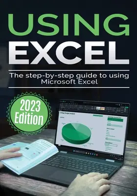 Microsoft Excel verwenden - Ausgabe 2023: Der schrittweise Leitfaden für die Verwendung von Microsoft Excel - Using Microsoft Excel - 2023 Edition: The Step-by-step Guide to Using Microsoft Excel