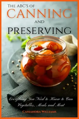 Das ABC des Einmachens und Konservierens: Alles, was Sie zum Einmachen von Gemüse, Speisen und Fleisch wissen müssen - The ABC'S of Canning and Preserving: Everything You Need to Know to Can Vegetables, Meals and Meats