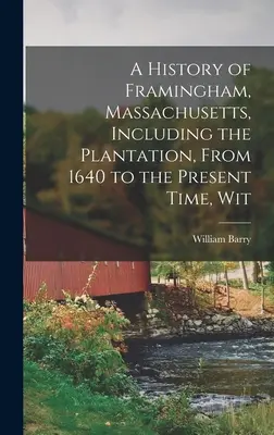 Eine Geschichte von Framingham, Massachusetts, einschließlich der Plantage, von 1640 bis zur Gegenwart, mit - A History of Framingham, Massachusetts, Including the Plantation, From 1640 to the Present Time, Wit