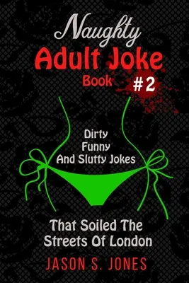 Freches Witzebuch für Erwachsene Nr. 2: Schmutzige, lustige und nuttige Witze, die die Straßen von London beschmutzen - Naughty Adult Joke Book #2: Dirty, Funny And Slutty Jokes That Soiled The Streets Of London