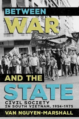 Zwischen Krieg und Staat: Die Zivilgesellschaft in Südvietnam, 1954-1975 - Between War and the State: Civil Society in South Vietnam, 1954-1975