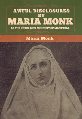 Schreckliche Enthüllungen von Maria Monk aus dem Nonnenkloster Hotel Dieu in Montreal - Awful Disclosures by Maria Monk of the Hotel Dieu Nunnery of Montreal