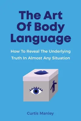 Die Kunst der Körpersprache: Wie Sie in fast jeder Situation die zugrunde liegende Wahrheit aufdecken - The Art Of Body Language: How To Reveal The Underlying Truth In Almost Any Situation