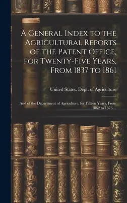 Ein allgemeiner Index zu den landwirtschaftlichen Berichten des Patentamtes, für fünfundzwanzig Jahre, von 1837 bis 1861; und des Landwirtschaftsministeriums, für - A General Index to the Agricultural Reports of the Patent Office, for Twenty-five Years, From 1837 to 1861; and of the Department of Agriculture, for