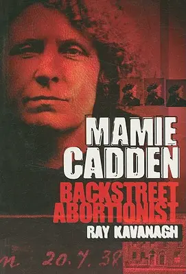 Mamie Cadden: Abtreibungsgegnerin der Straße - Mamie Cadden: Backstreet Abortionist
