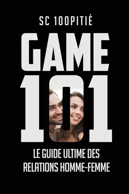 Game 101 - Le Guide Ultime Des Relations Homme - Femme