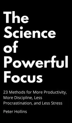 Die Wissenschaft der starken Konzentration: 23 Methoden für mehr Produktivität, mehr Disziplin, weniger Aufschieberitis und weniger Stress - The Science of Powerful Focus: 23 Methods for More Productivity, More Discipline, Less Procrastination, and Less Stress