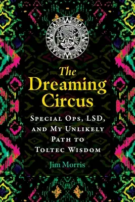 Der träumende Zirkus: Sondereinsatzkommandos, LSD und mein unwahrscheinlicher Weg zur toltekischen Weisheit - The Dreaming Circus: Special Ops, Lsd, and My Unlikely Path to Toltec Wisdom