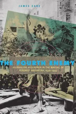 Der vierte Feind: Journalismus und Macht in der Entstehung des peronistischen Argentiniens, 1930-1955 - The Fourth Enemy: Journalism and Power in the Making of Peronist Argentina, 1930-1955