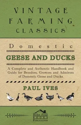 Hausgänse und Enten - Ein komplettes und authentisches Handbuch für Züchter, Züchter und Liebhaber von Hausgänsen und Enten - Domestic Geese And Ducks - A Complete And Authentic Handbook And Guide For Breeders, Growers And Admirers Of Domestic Geese And Ducks