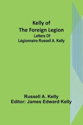Kelly von der Fremdenlegion: Briefe von Lgionnaire Russell A. Kelly - Kelly of the Foreign Legion: Letters of Lgionnaire Russell A. Kelly