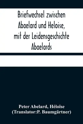 Briefwechsel zwischen Abaelard und Heloise, mit der Leidensgeschichte Abaelards