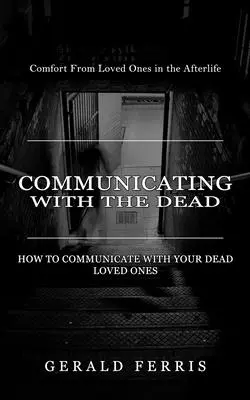 Kommunikation mit den Toten: Trost von geliebten Menschen im Jenseits (How to Communicate With Your Dead Loved Ones) - Communicating With the Dead: Comfort From Loved Ones in the Afterlife ( How to Communicate With Your Dead Loved Ones)