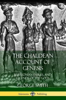 Die chaldäische Erzählung der Genesis: Babylonische Fabeln und Legenden der Götter - The Chaldean Account of Genesis: Babylonian Fables, and Legends of the Gods