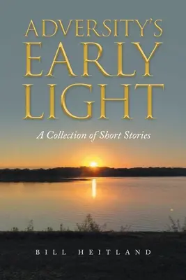 Das frühe Licht des Unglücks: Eine Sammlung von Kurzgeschichten - Adversity's Early Light: A Collection of Short Stories