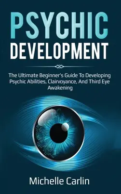 Psychische Entwicklung: Der ultimative Leitfaden für Anfänger zur Entwicklung übersinnlicher Fähigkeiten, Hellsichtigkeit und Erweckung des dritten Auges - Psychic Development: The Ultimate Beginner's Guide to developing psychic abilities, clairvoyance, and third eye awakening