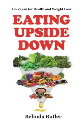 Eating Upside Down: Vegan für Gesundheit und Gewichtsverlust - Eating Upside Down: Go Vegan for Health and Weight Loss