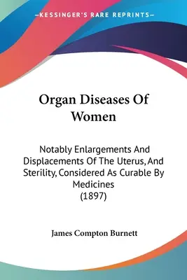 Organ Diseases Of Women: Insbesondere Vergrößerungen und Verschiebungen der Gebärmutter, und Sterilität, als heilbar durch Medikamente betrachtet - Organ Diseases Of Women: Notably Enlargements And Displacements Of The Uterus, And Sterility, Considered As Curable By Medicines