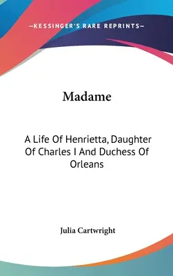 Madame: Ein Leben von Henrietta, Tochter von Karl I. und Herzogin von Orléans - Madame: A Life Of Henrietta, Daughter Of Charles I And Duchess Of Orleans