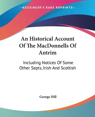 Ein historischer Bericht über die MacDonnells von Antrim: Einschließlich Notizen über einige andere irische und schottische Septs - An Historical Account Of The MacDonnells Of Antrim: Including Notices Of Some Other Septs, Irish And Scottish