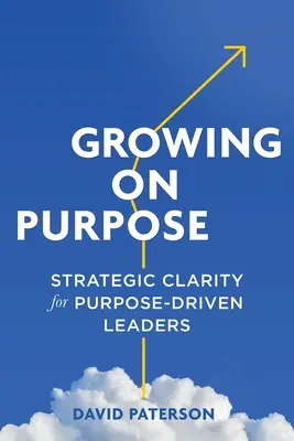 Zielgerichtetes Wachsen: Strategische Klarheit für zielgerichtete Führungskräfte - Growing on Purpose: Strategic Clarity for Purpose-Driven Leaders