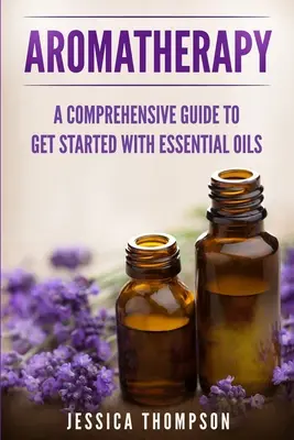 Aromatherapie: Ein umfassender Leitfaden für den Einstieg in die Arbeit mit ätherischen Ölen - Aromatherapy: A Comprehensive Guide To Get Started With Essential Oils