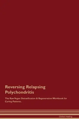 Reversing Relapsing Polychondritis Das Raw Vegan Detoxification & Regeneration Workbook for Curing Patients (Rohveganes Arbeitsbuch zur Entgiftung und Regeneration von Patienten). - Reversing Relapsing Polychondritis The Raw Vegan Detoxification & Regeneration Workbook for Curing Patients.