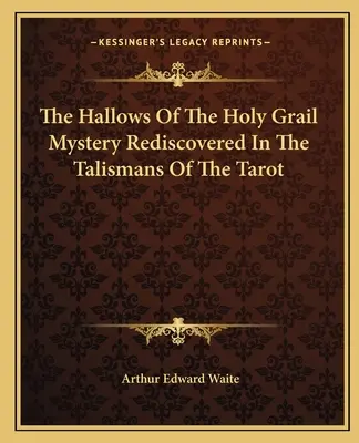 Die Heiligtümer des Gralsmysteriums, wiederentdeckt in den Talismanen des Tarot - The Hallows Of The Holy Grail Mystery Rediscovered In The Talismans Of The Tarot