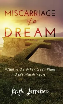 Fehlgeburt eines Traums: Was zu tun ist, wenn Gottes Pläne nicht mit den eigenen übereinstimmen - Miscarriage of a Dream: What to Do When God's Plans Don't Match Yours