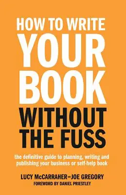 Wie Sie Ihr Buch ohne viel Aufhebens schreiben können: Der endgültige Leitfaden zum Planen, Schreiben und Veröffentlichen Ihres Geschäfts- oder Selbsthilfebuchs - How to Write Your Book Without the Fuss: The Definitive Guide to Planning, Writing and Publishing Your Business or Self-Help Book